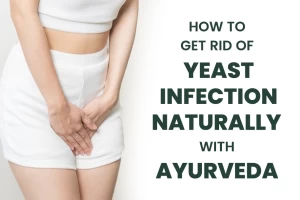 How to get rid of Yeast Infection naturally with Ayurveda?
